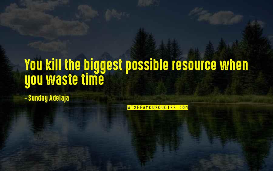 Time Well Spent Quotes By Sunday Adelaja: You kill the biggest possible resource when you