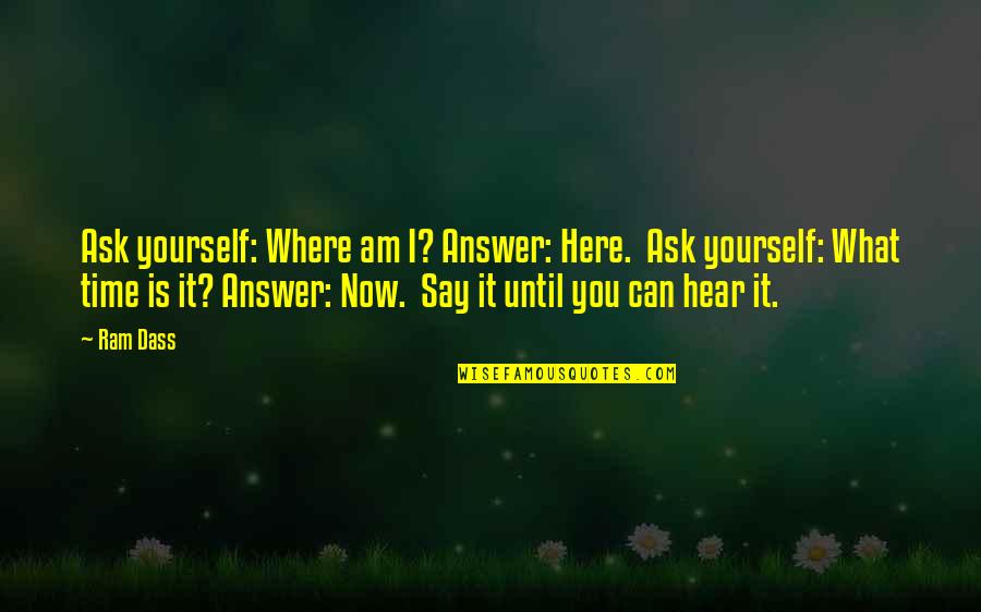 Time What Is It Quotes By Ram Dass: Ask yourself: Where am I? Answer: Here. Ask