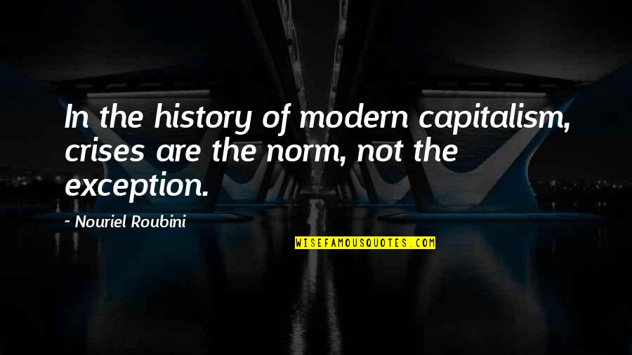 Timeless Architecture Quotes By Nouriel Roubini: In the history of modern capitalism, crises are