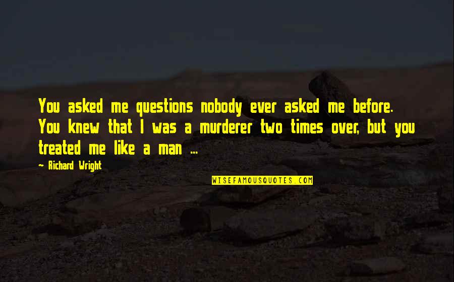 Times Before Quotes By Richard Wright: You asked me questions nobody ever asked me