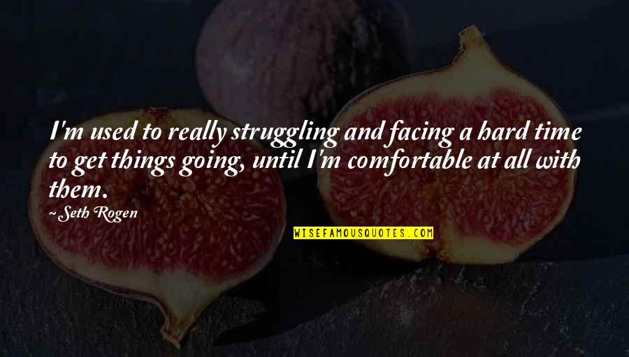 Times Of Struggle Quotes By Seth Rogen: I'm used to really struggling and facing a