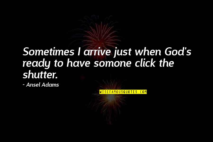 Timing And God Quotes By Ansel Adams: Sometimes I arrive just when God's ready to