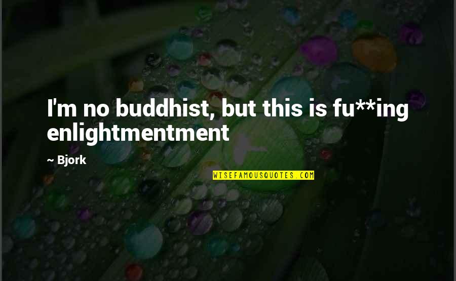 Timorosity Quotes By Bjork: I'm no buddhist, but this is fu**ing enlightmentment