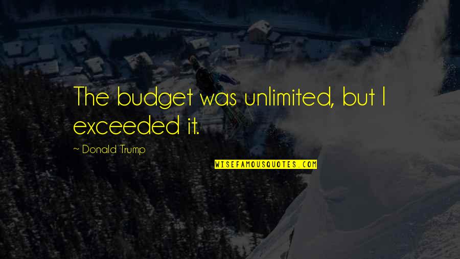 Timorosity Quotes By Donald Trump: The budget was unlimited, but I exceeded it.
