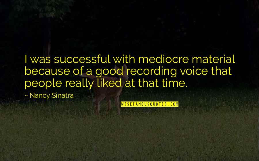 Timorosity Quotes By Nancy Sinatra: I was successful with mediocre material because of