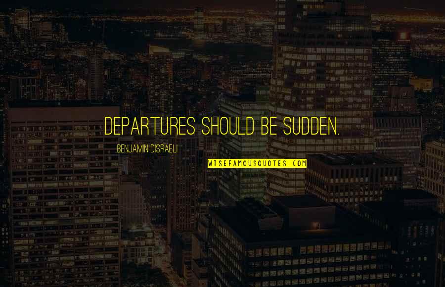 Tinatago Quotes By Benjamin Disraeli: Departures should be sudden.