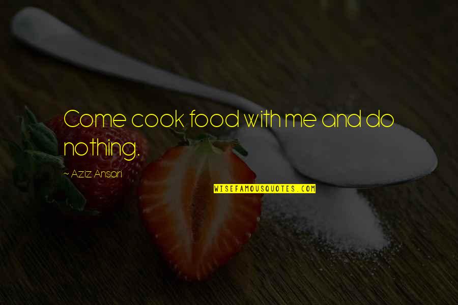 Tinges Quotes By Aziz Ansari: Come cook food with me and do nothing.