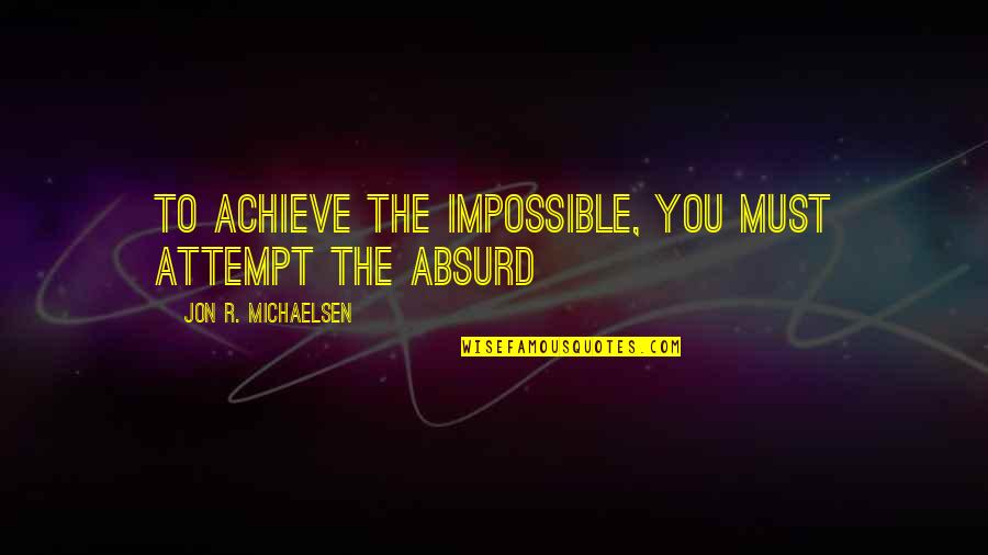 Tinoisamoa Wife Quotes By Jon R. Michaelsen: To achieve the impossible, you must attempt the