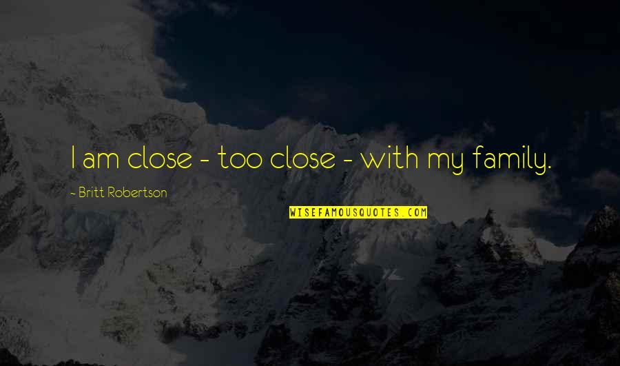 Tinqui Te Quotes By Britt Robertson: I am close - too close - with