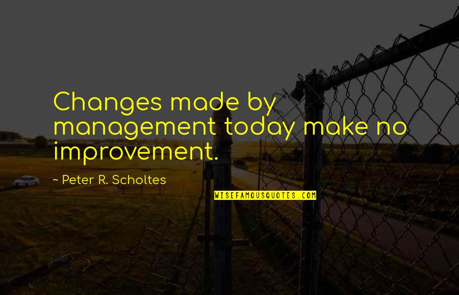 Tippie Library Quotes By Peter R. Scholtes: Changes made by management today make no improvement.