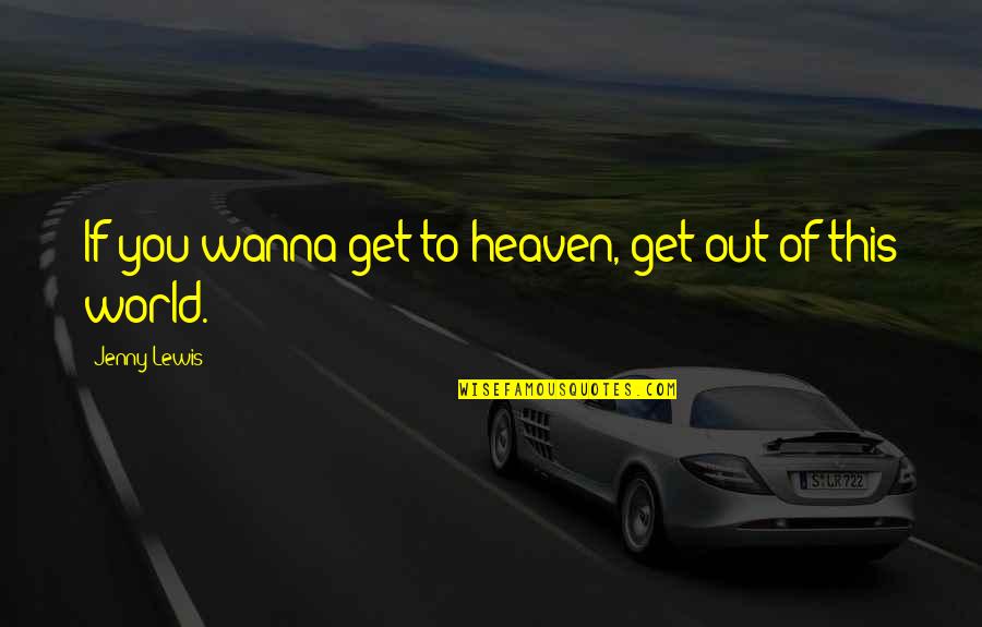 Tirath Singh Quotes By Jenny Lewis: If you wanna get to heaven, get out