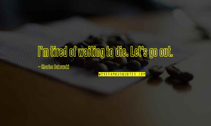 Tired Of Waiting For U Quotes By Charles Bukowski: I'm tired of waiting to die. Let's go