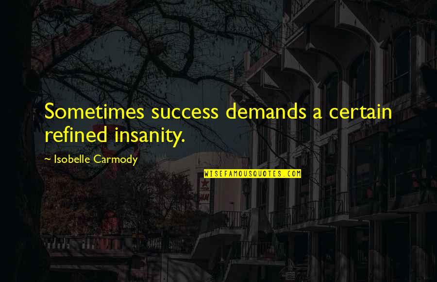 Tired Of Waiting For U Quotes By Isobelle Carmody: Sometimes success demands a certain refined insanity.