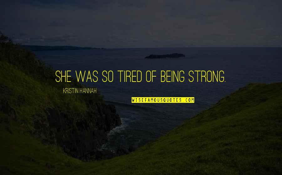 Tired To Be Strong Quotes By Kristin Hannah: She was so tired of being strong.