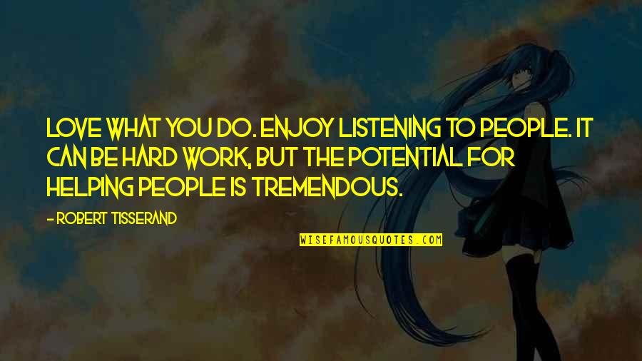 Tisserand Quotes By Robert Tisserand: Love what you do. Enjoy listening to people.