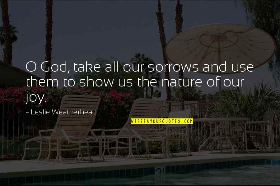 Titanic Freud Quotes By Leslie Weatherhead: O God, take all our sorrows and use