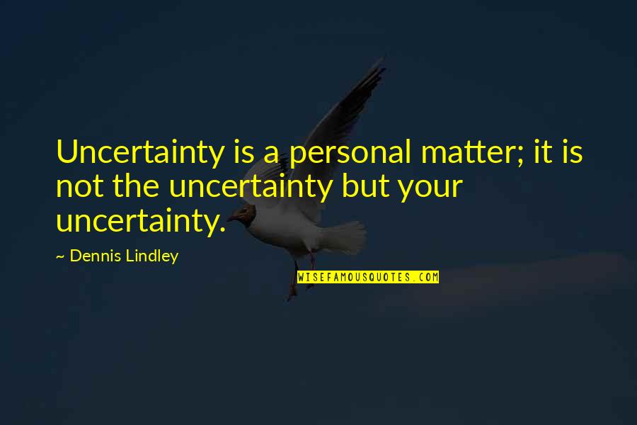 Titbits Watch Quotes By Dennis Lindley: Uncertainty is a personal matter; it is not