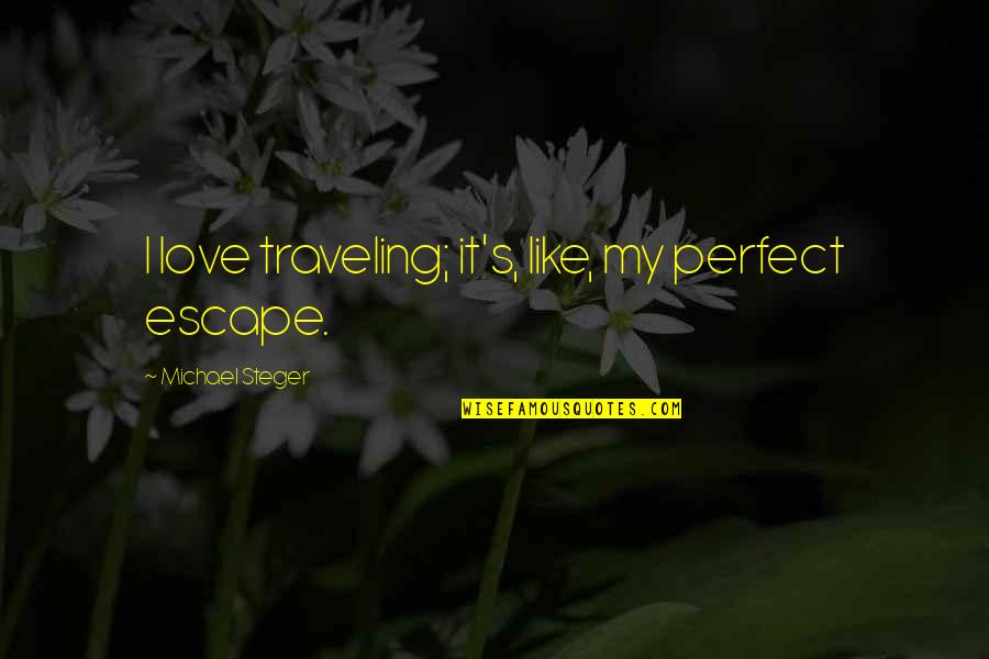 Titigas Lalambot Quotes By Michael Steger: I love traveling; it's, like, my perfect escape.