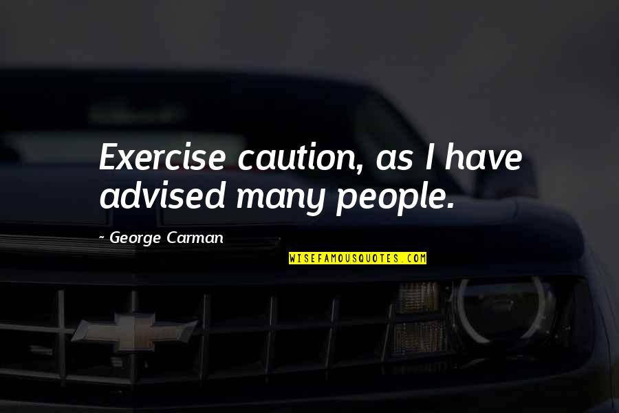 Tlie Quotes By George Carman: Exercise caution, as I have advised many people.