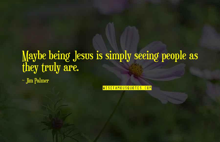 Tnot Quotes By Jim Palmer: Maybe being Jesus is simply seeing people as