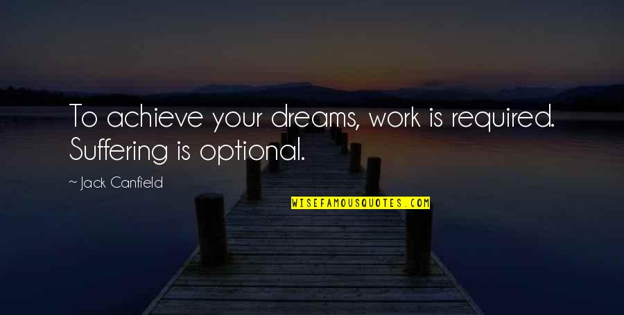 To Achieve Your Dreams Quotes By Jack Canfield: To achieve your dreams, work is required. Suffering