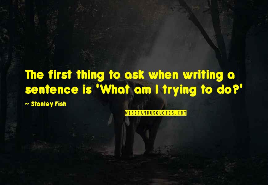 To Ask Quotes By Stanley Fish: The first thing to ask when writing a