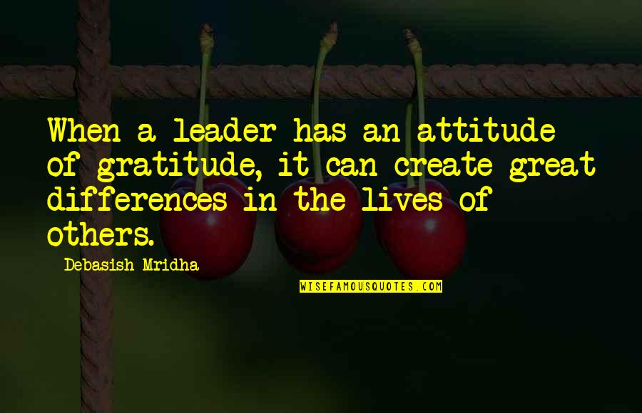 To Be A Leader Quotes By Debasish Mridha: When a leader has an attitude of gratitude,