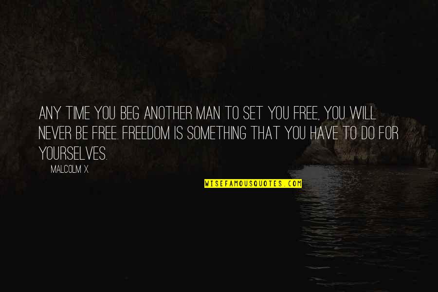 To Be Free Quotes By Malcolm X: Any time you beg another man to set