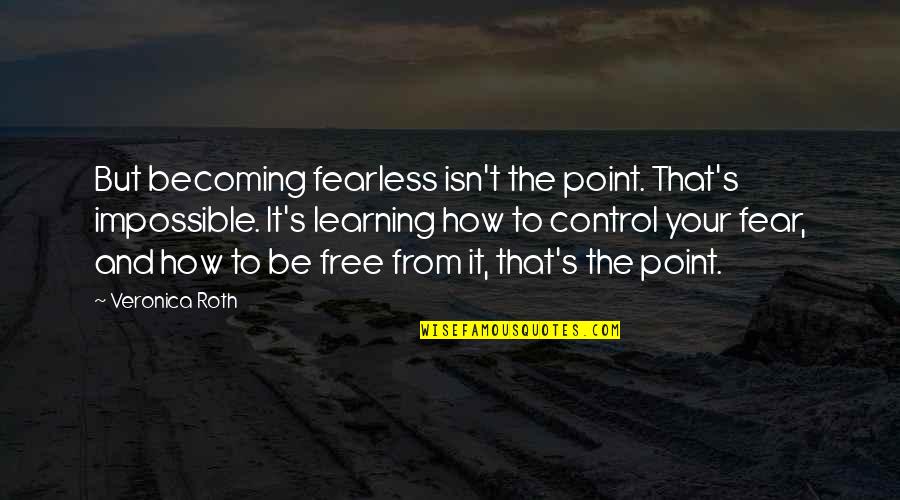 To Be Free Quotes By Veronica Roth: But becoming fearless isn't the point. That's impossible.