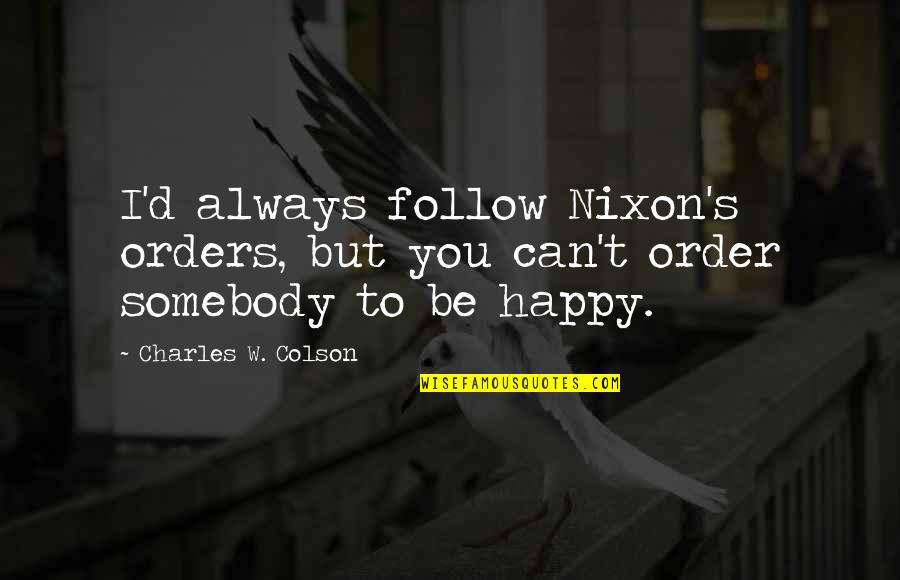 To Be Happy Always Quotes By Charles W. Colson: I'd always follow Nixon's orders, but you can't