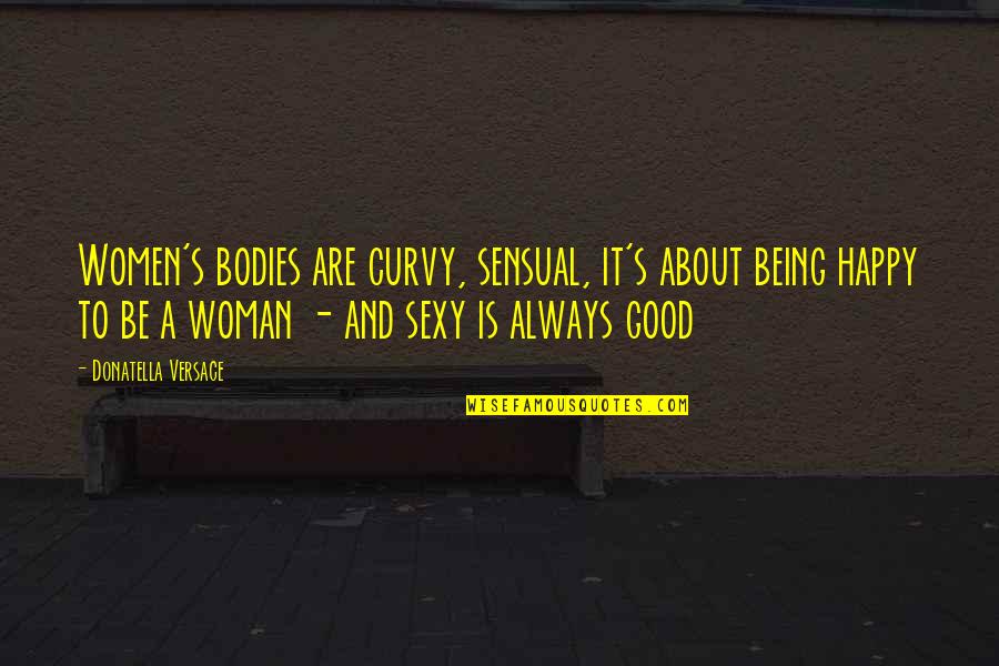 To Be Happy Always Quotes By Donatella Versace: Women's bodies are curvy, sensual, it's about being