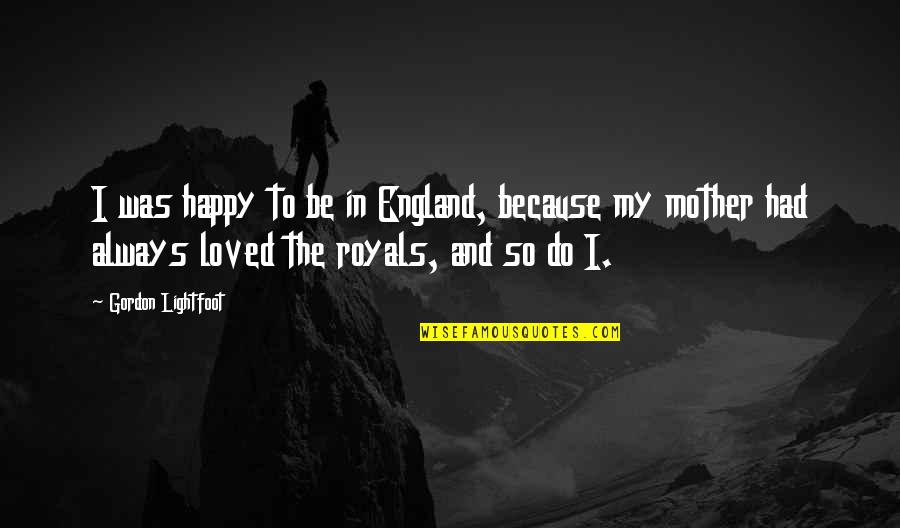 To Be Happy Always Quotes By Gordon Lightfoot: I was happy to be in England, because