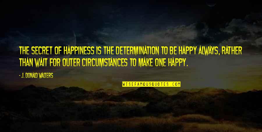 To Be Happy Always Quotes By J. Donald Walters: The secret of happiness is the determination to