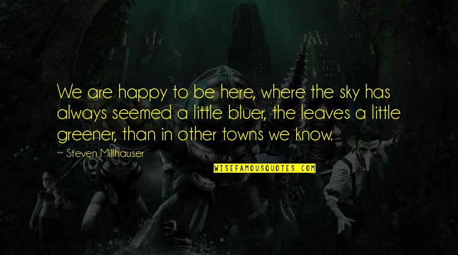 To Be Happy Always Quotes By Steven Millhauser: We are happy to be here, where the