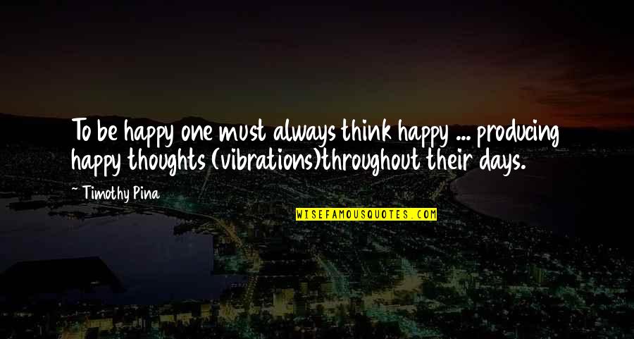 To Be Happy Always Quotes By Timothy Pina: To be happy one must always think happy