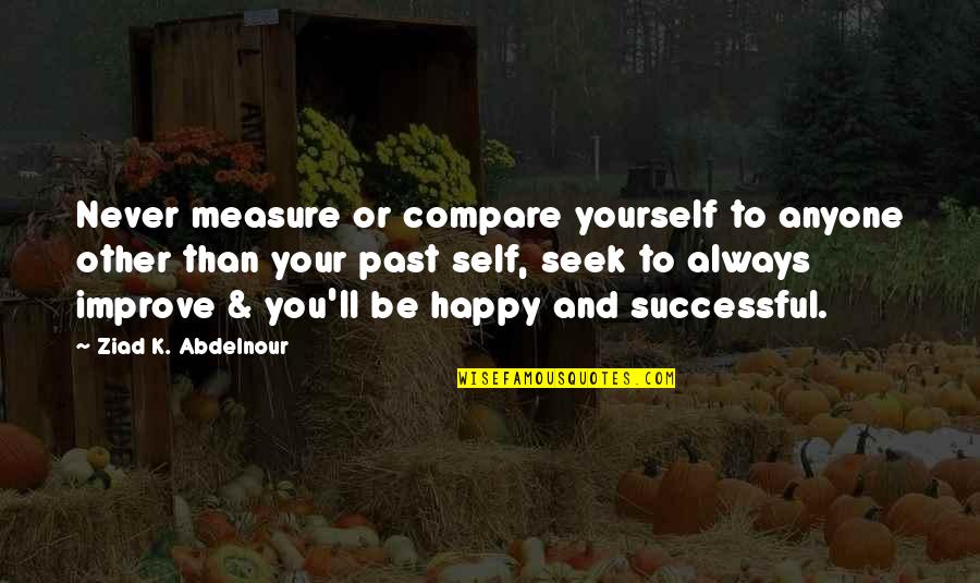 To Be Happy Always Quotes By Ziad K. Abdelnour: Never measure or compare yourself to anyone other