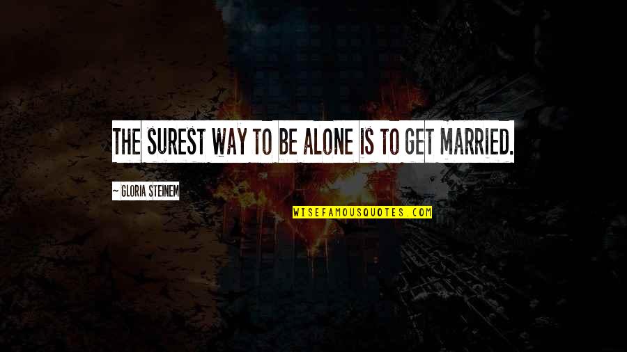 To Be Married Quotes By Gloria Steinem: The surest way to be alone is to