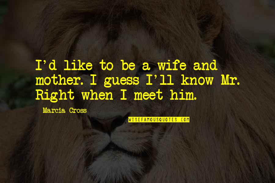 To Be Mother Quotes By Marcia Cross: I'd like to be a wife and mother.