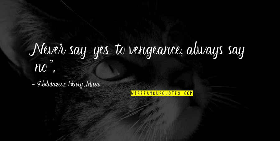 To Change The World Quotes By Abdulazeez Henry Musa: Never say 'yes' to vengeance, always say 'no'".