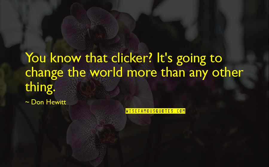 To Change The World Quotes By Don Hewitt: You know that clicker? It's going to change