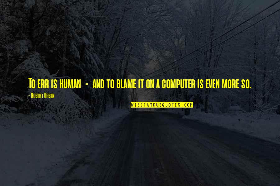 To Err Is Human Quotes By Robert Orben: To err is human - and to blame