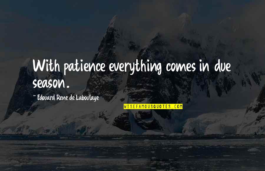 To Everything There Is A Season Quotes By Edouard Rene De Laboulaye: With patience everything comes in due season.