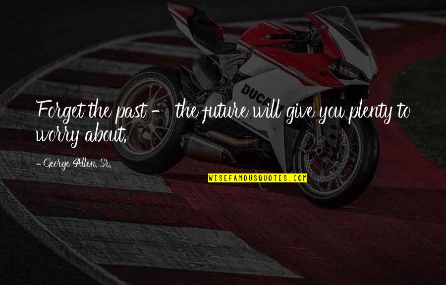 To Forget The Past Quotes By George Allen, Sr.: Forget the past - the future will give