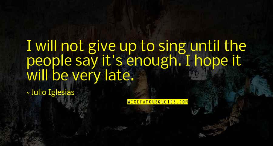 To Give Hope Quotes By Julio Iglesias: I will not give up to sing until