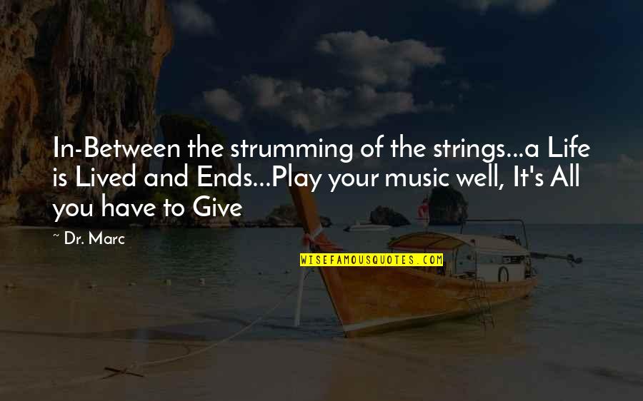 To Give Your All Quotes By Dr. Marc: In-Between the strumming of the strings...a Life is