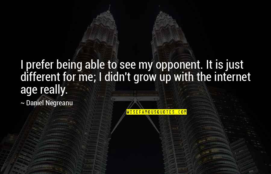 To Grow Up Quotes By Daniel Negreanu: I prefer being able to see my opponent.