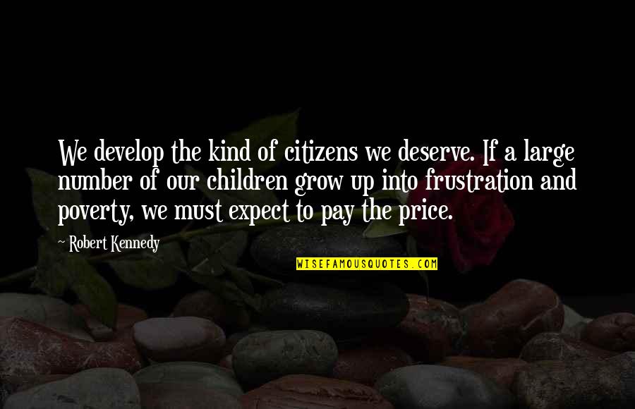 To Grow Up Quotes By Robert Kennedy: We develop the kind of citizens we deserve.