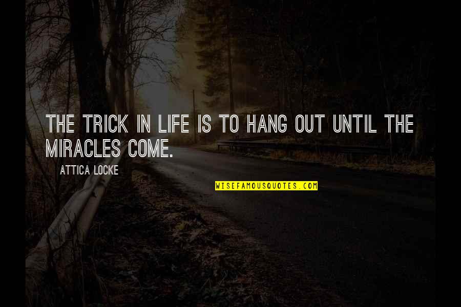 To Hang Out Quotes By Attica Locke: The trick in life is to hang out