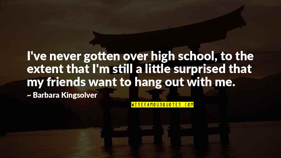 To Hang Out Quotes By Barbara Kingsolver: I've never gotten over high school, to the