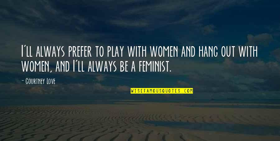 To Hang Out Quotes By Courtney Love: I'll always prefer to play with women and